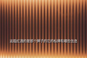 這瓶紅酒的是那個(gè)牌子的它的標(biāo)牌有哪些信息