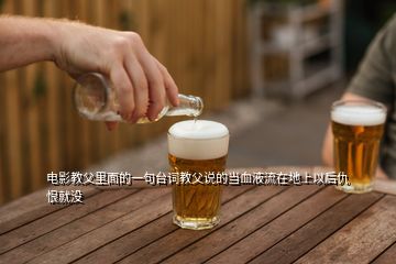 電影教父里面的一句臺詞教父說的當血液流在地上以后仇恨就沒