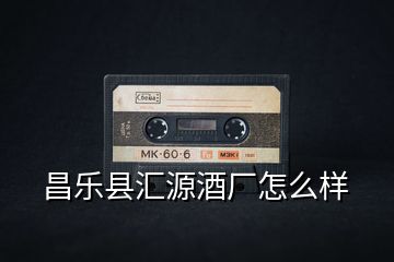昌樂(lè)縣匯源酒廠怎么樣