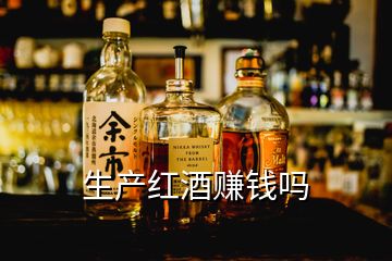 生產(chǎn)紅酒賺錢嗎