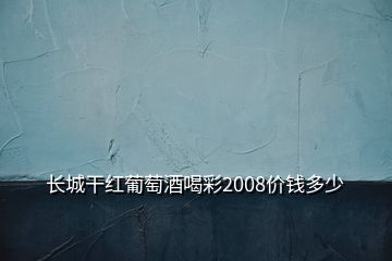 長(zhǎng)城干紅葡萄酒喝彩2008價(jià)錢多少