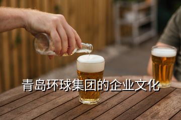 青島環(huán)球集團的企業(yè)文化