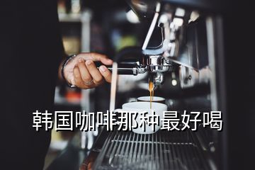 韓國(guó)咖啡那種最好喝