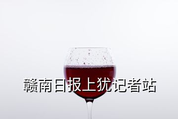 贛南日報上猶記者站