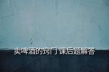 賣啤酒的竅門 課后題解答