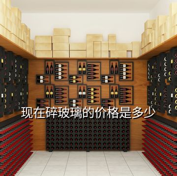 現(xiàn)在碎玻璃的價(jià)格是多少