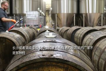 長(zhǎng)沙或者湖南沒(méi)有專門做純釀造楊梅酒的啊我說(shuō)的廠家不是那種經(jīng)