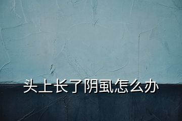 頭上長了陰虱怎么辦