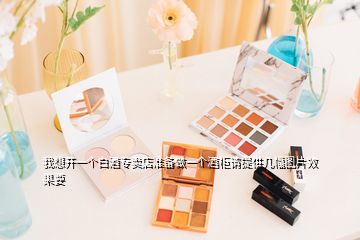 我想開一個白酒專賣店準備做一個酒柜請?zhí)峁追鶊D片效果要