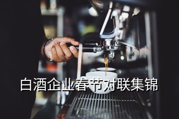 白酒企業(yè)春節(jié)對聯(lián)集錦