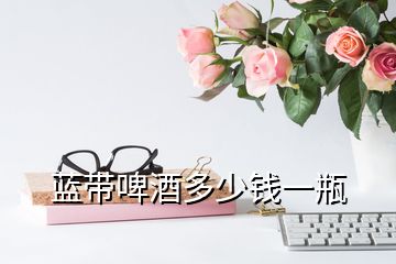 藍(lán)帶啤酒多少錢(qián)一瓶