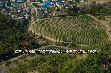 沒有關(guān)系能進(jìn)二郎酒廠嗎能給我一個普工的工作機(jī)會嗎