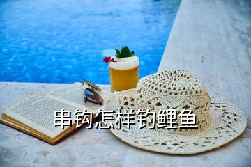 串鉤怎樣釣鯉魚(yú)