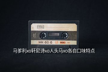 馬爹利xo軒尼詩xo人頭馬xo各自口味特點
