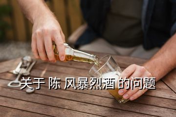 關(guān)于 陳 風(fēng)暴烈酒 的問(wèn)題