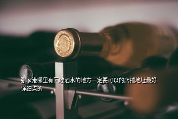 張家港哪里有回收酒水的地方一定要可以的店鋪地址最好詳細點的