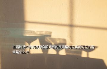白酒制造中有的是糧食釀酒有的是酒精勾兌請(qǐng)問勾兌的酒精是怎么來