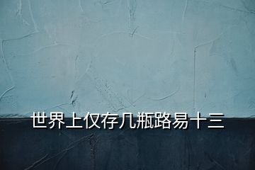 世界上僅存幾瓶路易十三