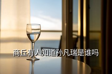 商丘有人知道孫凡瑞是誰嗎