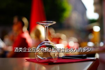 酒類企業(yè)應交稅費1般是營業(yè)收入的多少