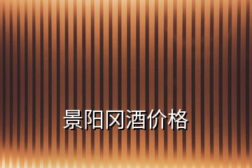 景陽(yáng)岡酒價(jià)格
