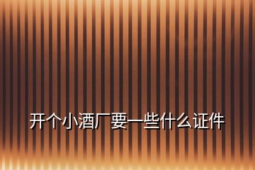 開個(gè)小酒廠要一些什么證件