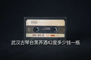 武漢古琴臺(tái)黑蕎酒42度多少錢一瓶
