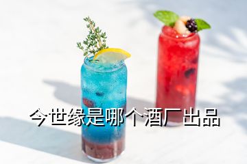 今世緣是哪個(gè)酒廠(chǎng)出品