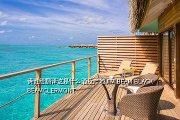 請(qǐng)誰給翻譯這是什么酒及產(chǎn)地JIM BEAM BLACK BEAMCLERMONT
