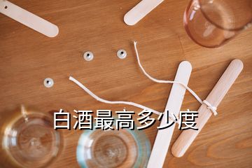白酒最高多少度