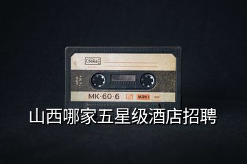 山西哪家五星級酒店招聘
