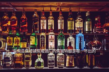 阜南縣焦坡鎮(zhèn)焦坡酒廠的焦坡特釀是哪一年出的