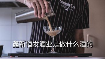 鑫新恒發(fā)酒業(yè)是做什么酒的