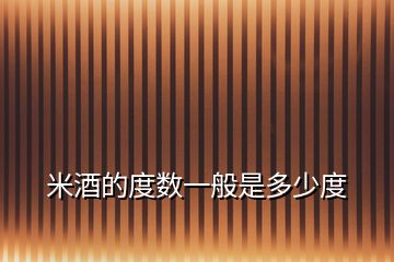 米酒的度數(shù)一般是多少度