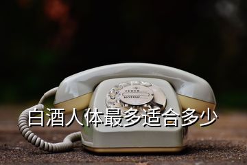 白酒人體最多適合多少