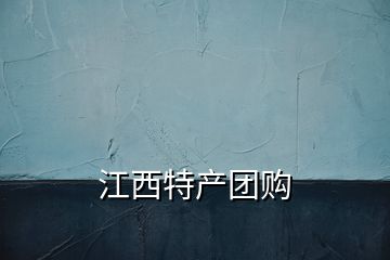 江西特產(chǎn)團(tuán)購(gòu)