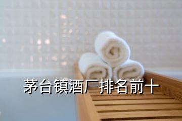 茅臺(tái)鎮(zhèn)酒廠排名前十