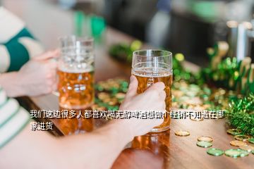 我們這邊很多人都喜歡喝無(wú)醇啤酒想做個(gè)經(jīng)銷(xiāo)不知道在哪家進(jìn)貨