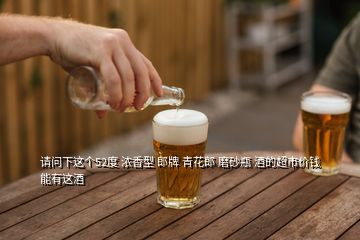 請(qǐng)問(wèn)下這個(gè)52度 濃香型 郎牌 青花郎 磨砂瓶 酒的超市價(jià)錢(qián) 能有這酒