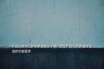 年前在貴州仁懷市茅臺鎮(zhèn)買下酒廠想生產(chǎn)自己的酒 跟味道酒顏色都跟茅