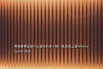 幫我看看這是什么酒大約多少錢一瓶 標簽上是 Mennu Lynne 1818
