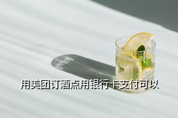 用美團(tuán)訂酒點用銀行卡支付可以