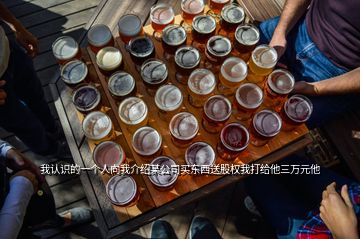 我認(rèn)識(shí)的一個(gè)人向我介紹某公司買(mǎi)東西送股權(quán)我打給他三萬(wàn)元他