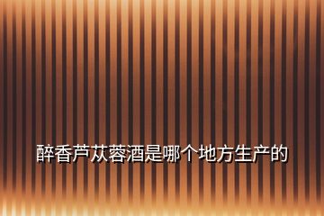 醉香蘆蓯蓉酒是哪個地方生產(chǎn)的