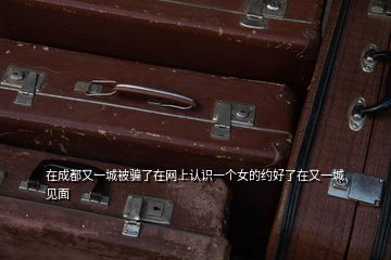 在成都又一城被騙了在網上認識一個女的約好了在又一城見面