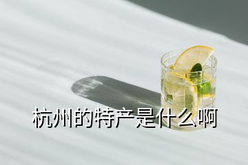 杭州的特產(chǎn)是什么啊
