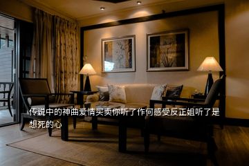 傳說(shuō)中的神曲愛(ài)情買(mǎi)賣(mài)你聽(tīng)了作何感受反正姐聽(tīng)了是想死的心