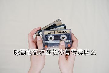 詠萄葡萄酒在長(zhǎng)沙有專(zhuān)賣(mài)店么