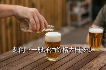 想問(wèn)下一般洋酒價(jià)格大概多少