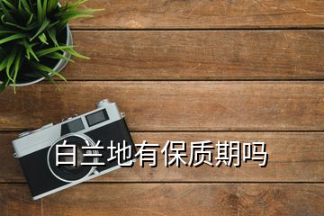 白蘭地有保質期嗎